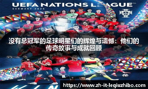 没有总冠军的足球明星们的辉煌与遗憾：他们的传奇故事与成就回顾