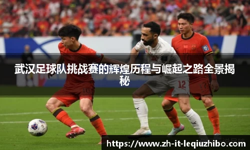 武汉足球队挑战赛的辉煌历程与崛起之路全景揭秘